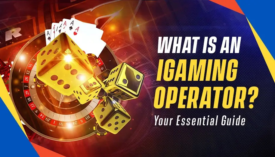 WHAT IS AN IGAMING OPERATOR? YOUR ESSENTIAL GUIDE